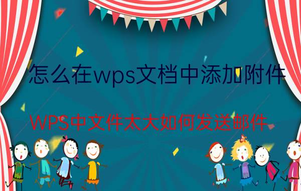 怎么在wps文档中添加附件 WPS中文件太大如何发送邮件？